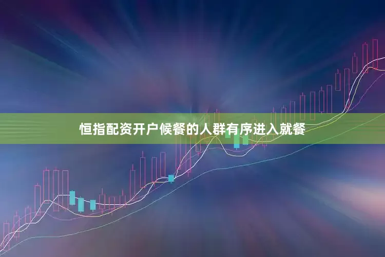 恒指配资开户候餐的人群有序进入就餐