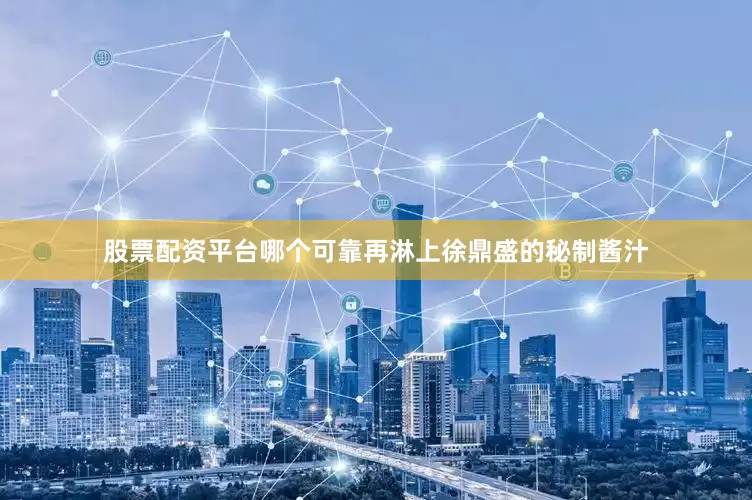 股票配资平台哪个可靠再淋上徐鼎盛的秘制酱汁