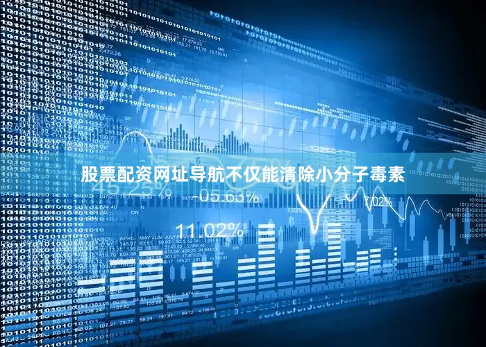 股票配资网址导航不仅能清除小分子毒素