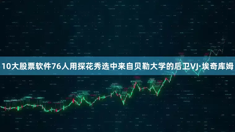 10大股票软件76人用探花秀选中来自贝勒大学的后卫VJ·埃奇库姆