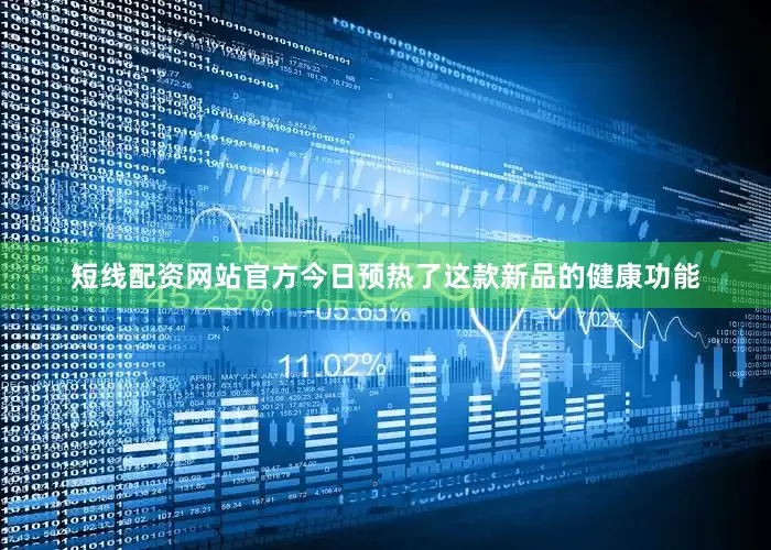短线配资网站官方今日预热了这款新品的健康功能