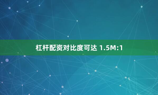 杠杆配资对比度可达 1.5M:1