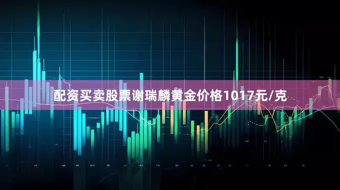 配资买卖股票谢瑞麟黄金价格1017元/克