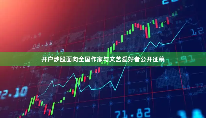 开户炒股面向全国作家与文艺爱好者公开征稿