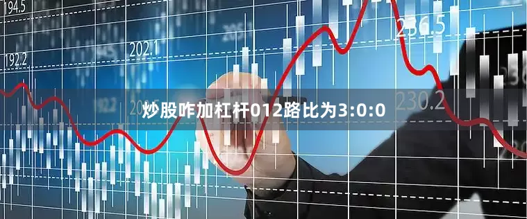 炒股咋加杠杆012路比为3:0:0
