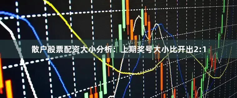 散户股票配资　　　　大小分析：上期奖号大小比开出2:1