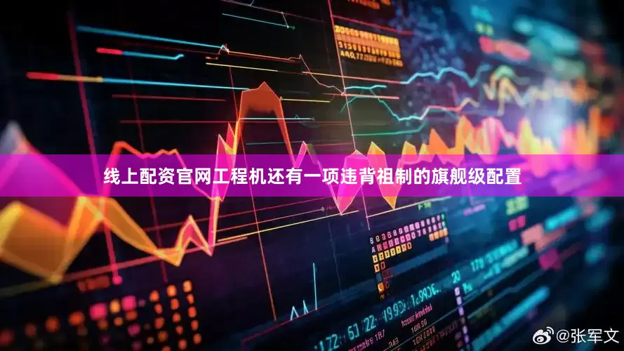 线上配资官网工程机还有一项违背祖制的旗舰级配置