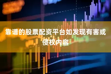 靠谱的股票配资平台如发现有害或侵权内容