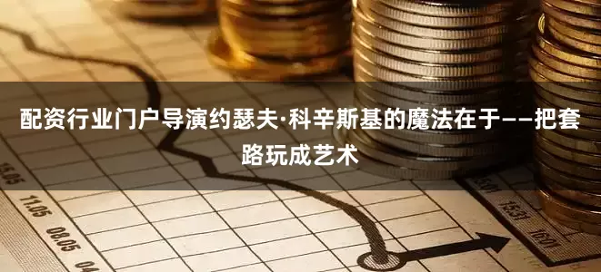 配资行业门户导演约瑟夫·科辛斯基的魔法在于——把套路玩成艺术