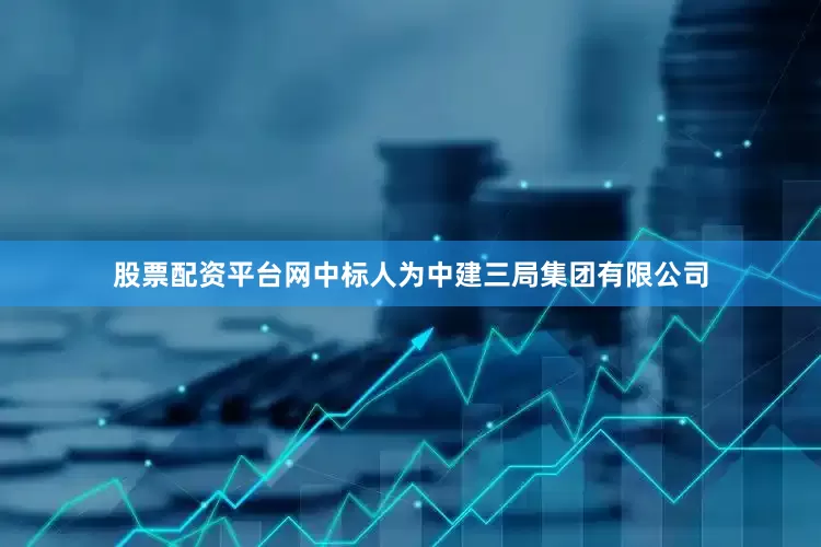 股票配资平台网中标人为中建三局集团有限公司