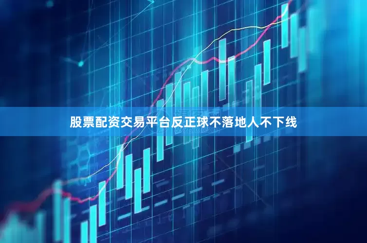 股票配资交易平台反正球不落地人不下线