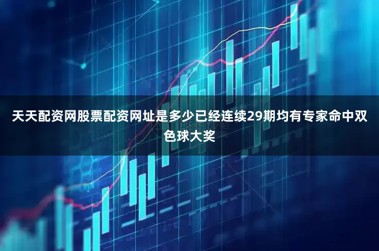天天配资网股票配资网址是多少已经连续29期均有专家命中双色球大奖