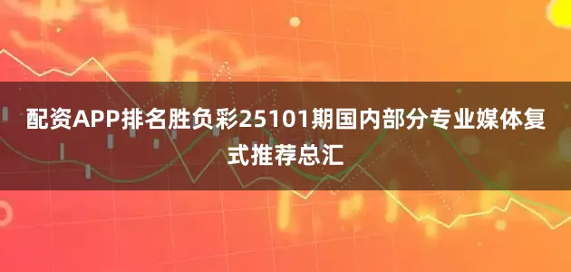 配资APP排名胜负彩25101期国内部分专业媒体复式推荐总汇