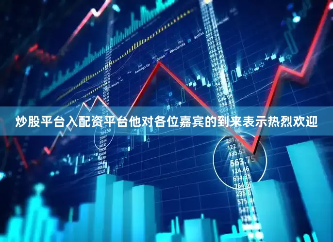 炒股平台入配资平台他对各位嘉宾的到来表示热烈欢迎