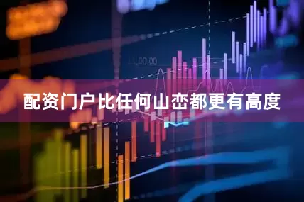 配资门户比任何山峦都更有高度