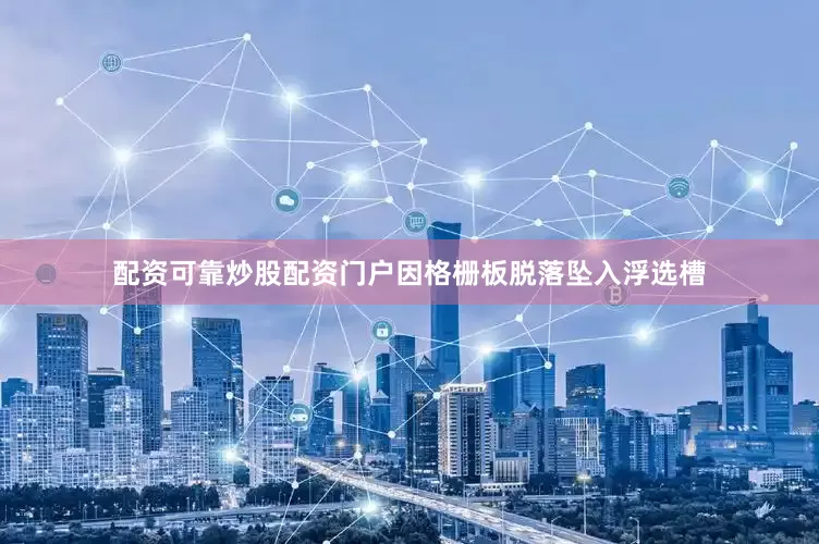 配资可靠炒股配资门户因格栅板脱落坠入浮选槽