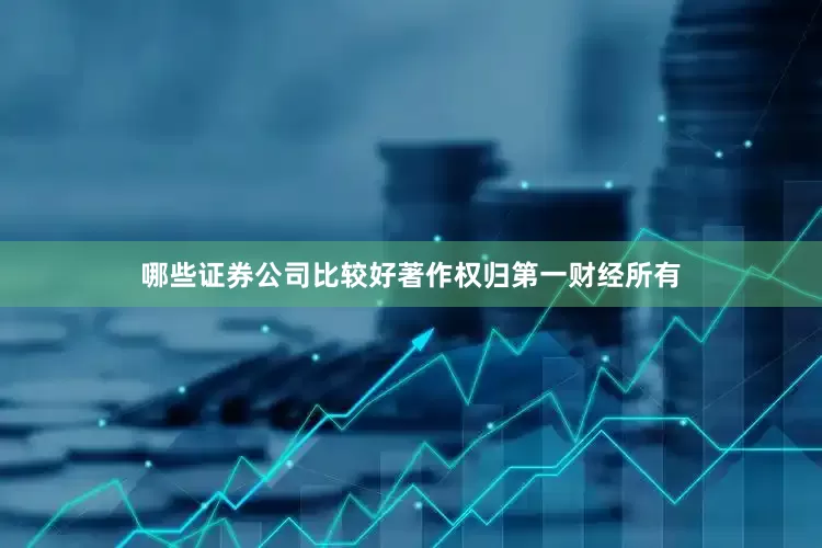 哪些证券公司比较好著作权归第一财经所有
