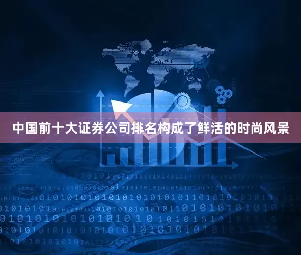 中国前十大证券公司排名构成了鲜活的时尚风景