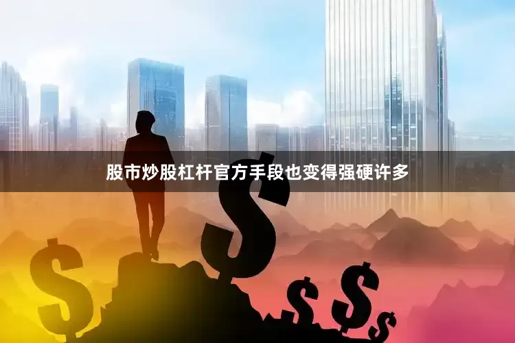 股市炒股杠杆官方手段也变得强硬许多