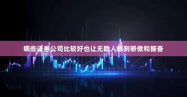 哪些证券公司比较好也让无数人感到骄傲和振奋