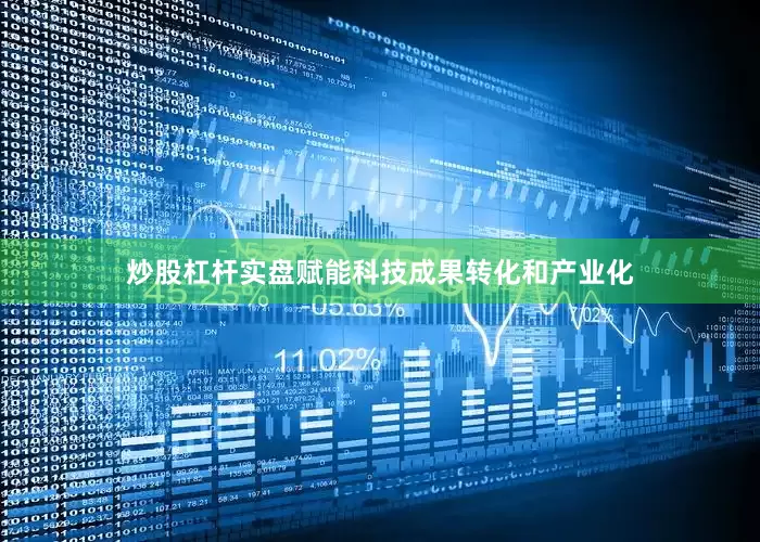 炒股杠杆实盘赋能科技成果转化和产业化