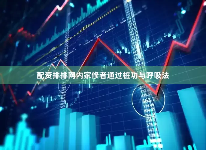 配资排排网内家修者通过桩功与呼吸法