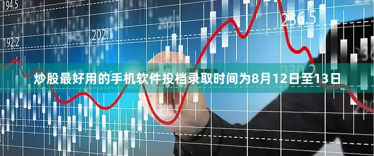 炒股最好用的手机软件投档录取时间为8月12日至13日