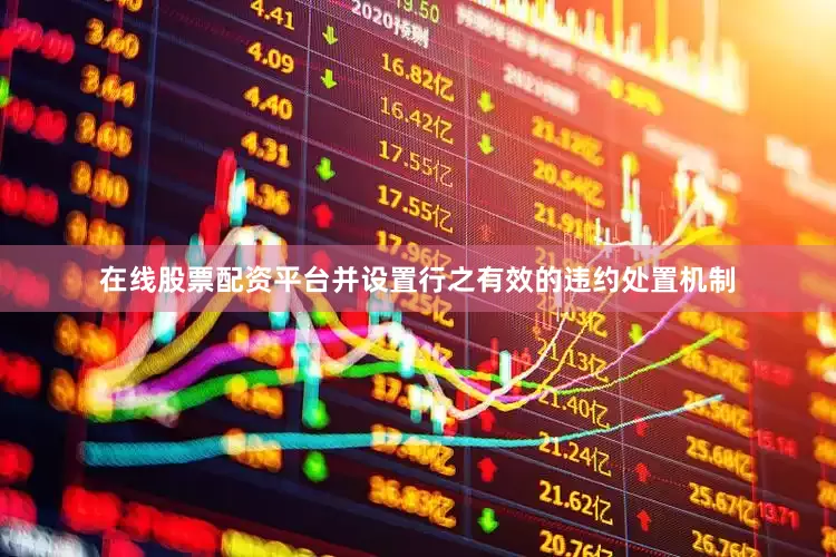 在线股票配资平台并设置行之有效的违约处置机制