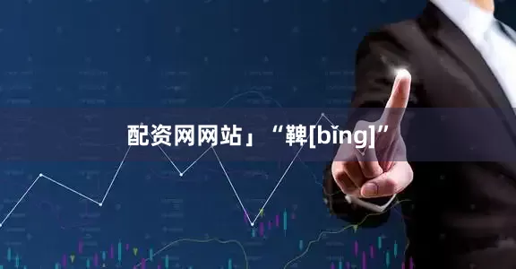 配资网网站」“鞞[bǐng]”