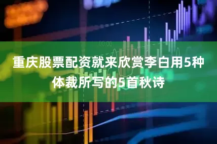重庆股票配资就来欣赏李白用5种体裁所写的5首秋诗