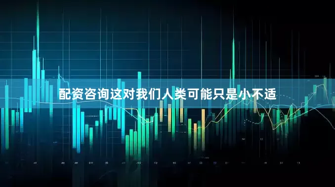 配资咨询这对我们人类可能只是小不适
