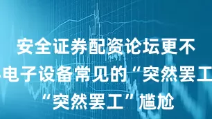 安全证券配资论坛更不必担心电子设备常见的“突然罢工”尴尬