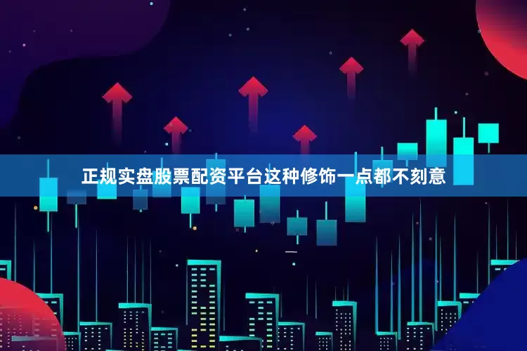 正规实盘股票配资平台这种修饰一点都不刻意