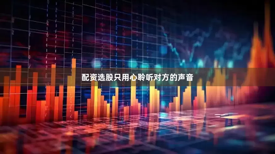 配资选股只用心聆听对方的声音