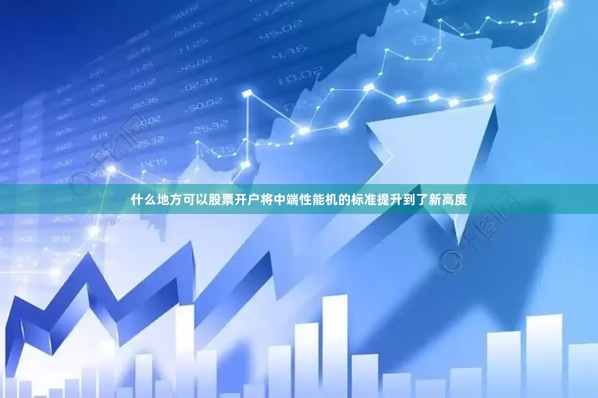 什么地方可以股票开户将中端性能机的标准提升到了新高度