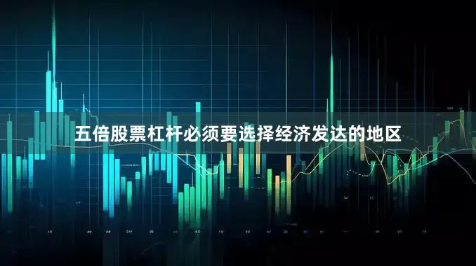 五倍股票杠杆必须要选择经济发达的地区
