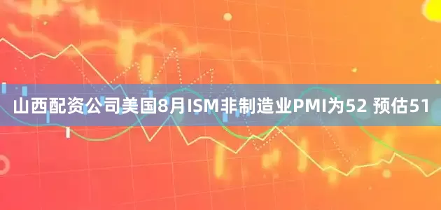 山西配资公司美国8月ISM非制造业PMI为52 预估51