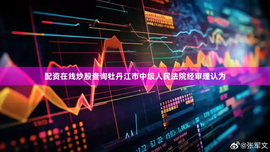 配资在线炒股查询　　牡丹江市中级人民法院经审理认为