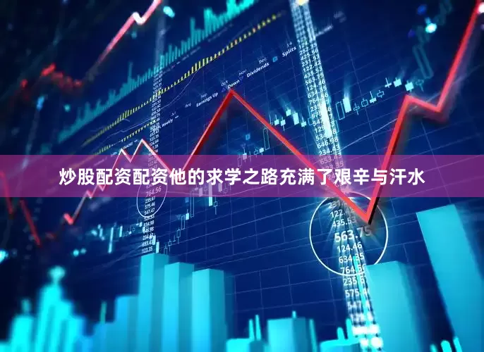 炒股配资配资他的求学之路充满了艰辛与汗水