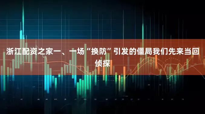 浙江配资之家一、一场“换防”引发的僵局我们先来当回侦探
