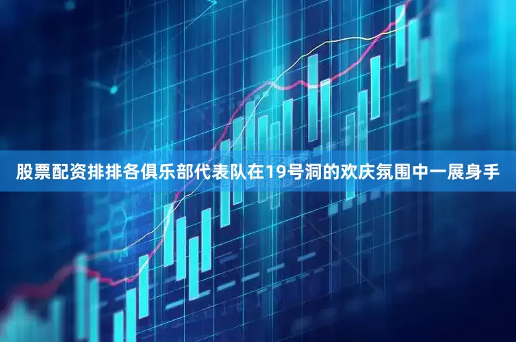 股票配资排排各俱乐部代表队在19号洞的欢庆氛围中一展身手