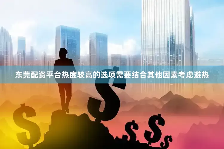 东莞配资平台　　热度较高的选项需要结合其他因素考虑避热